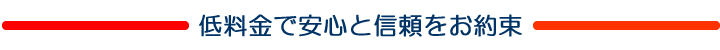 低料金で安心と信頼をお約束