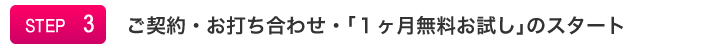STEP3:ご契約・お打ち合わせ・1ヶ月無料お試しのスタート